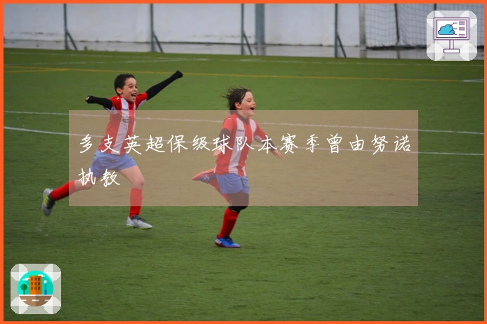 多支英超保级球队本赛季曾由努诺执教