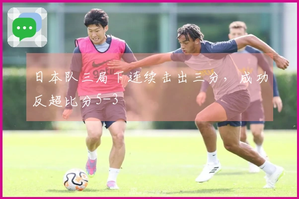 日本队三局下连续击出三分，成功反超比分5-3