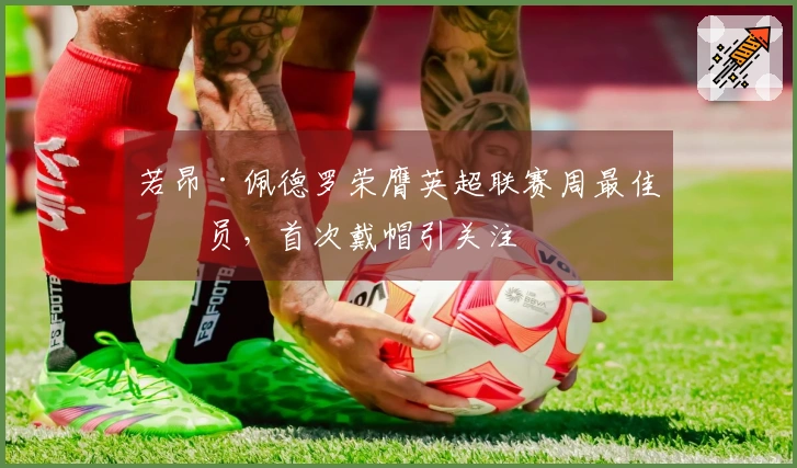 若昂·佩德罗荣膺英超联赛周最佳球员，首次戴帽引关注