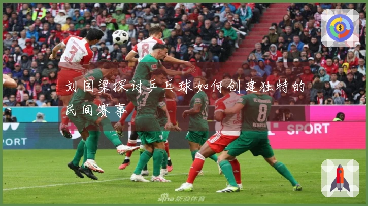 刘国梁探讨乒乓球如何创建独特的民间赛事