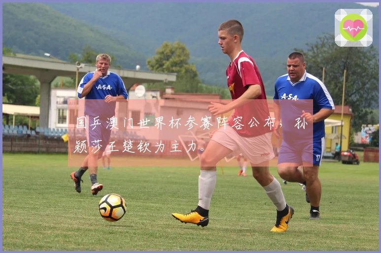 国乒澳门世界杯参赛阵容公布，孙颖莎王楚钦为主力。