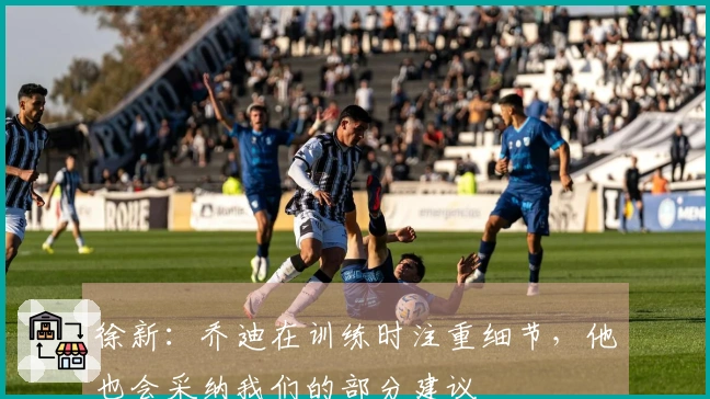 徐新：乔迪在训练时注重细节，他也会采纳我们的部分建议