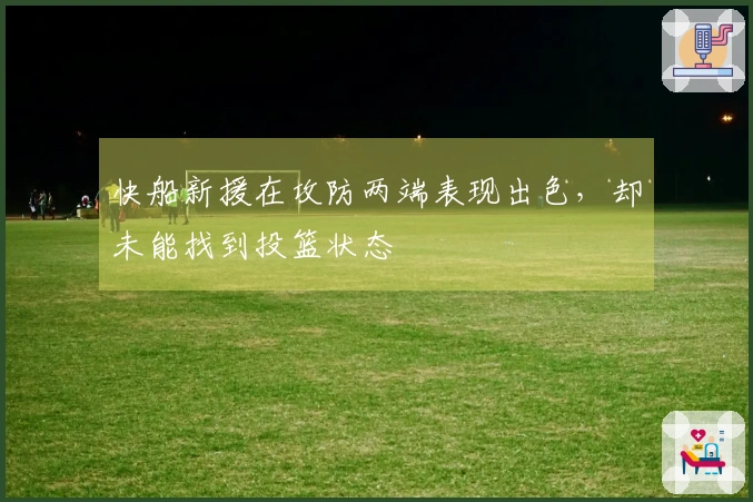 快船新援在攻防两端表现出色，却未能找到投篮状态