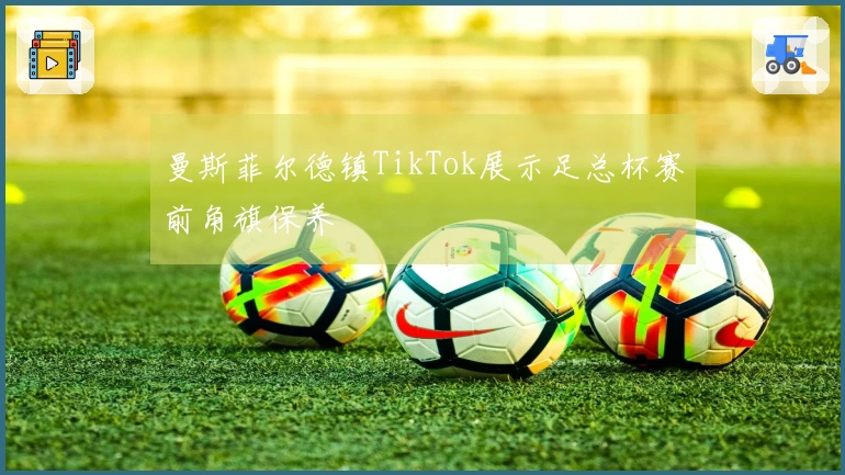 曼斯菲尔德镇TikTok展示足总杯赛前角旗保养