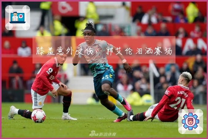 膝盖意外受伤，郭艾伦泪洒赛场