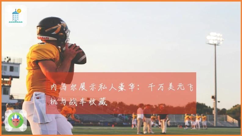 内马尔展示私人豪华：千万美元飞机与战车收藏