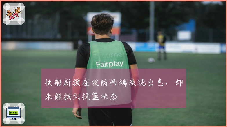 快船新援在攻防两端表现出色，却未能找到投篮状态