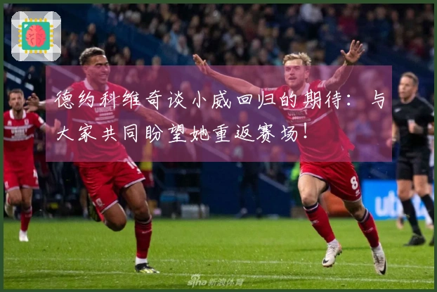 德约科维奇谈小威回归的期待：与大家共同盼望她重返赛场！