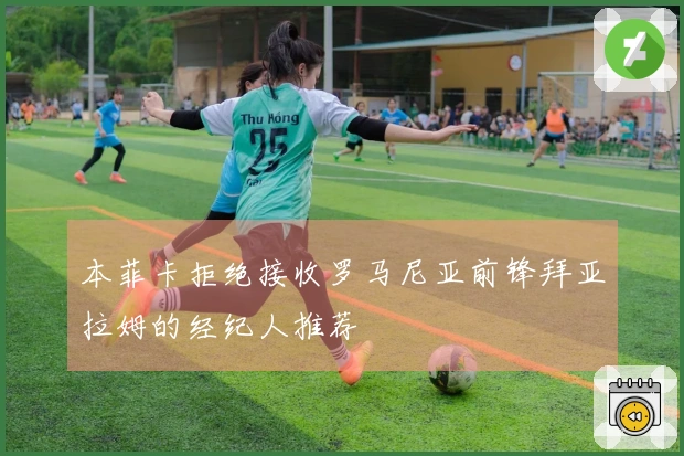 本菲卡拒绝接收罗马尼亚前锋拜亚拉姆的经纪人推荐