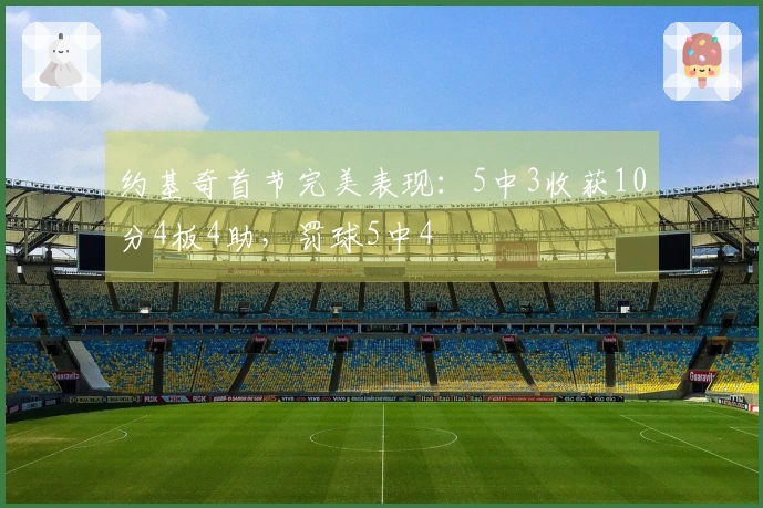 约基奇首节完美表现：5中3收获10分4板4助，罚球5中4