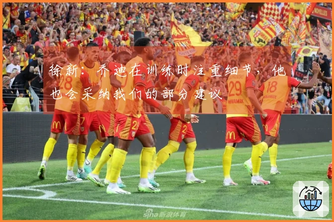 徐新：乔迪在训练时注重细节，他也会采纳我们的部分建议