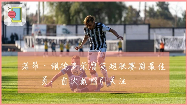 若昂·佩德罗荣膺英超联赛周最佳球员，首次戴帽引关注