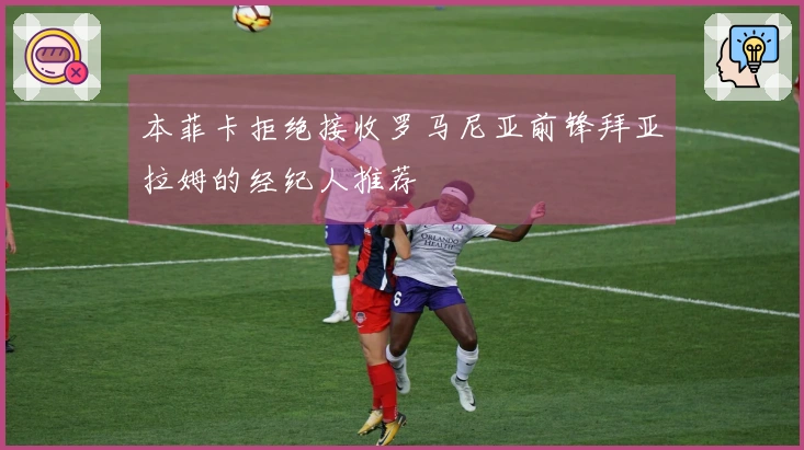 本菲卡拒绝接收罗马尼亚前锋拜亚拉姆的经纪人推荐